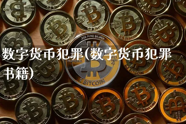 数字货币犯罪(数字货币犯罪书籍)_https://www.xjzxxn66.com_币圈资讯_第1张