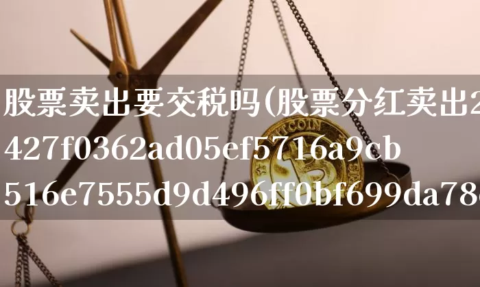 股票卖出要交税吗(股票分红卖出20%税怎么交)_https://www.xjzxxn66.com_比特币_第1张