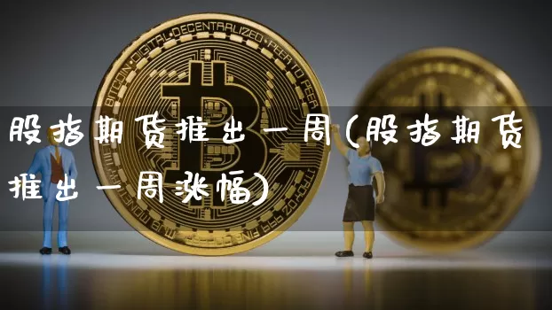 股指期货推出一周(股指期货推出一周涨幅)_https://www.xjzxxn66.com_未分类_第1张