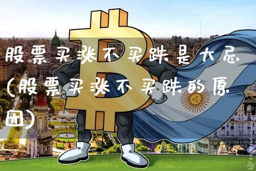 股票买涨不买跌是大忌(股票买涨不买跌的原因)_https://www.xjzxxn66.com_币圈资讯_第1张