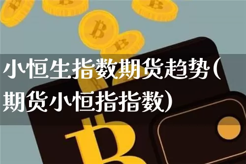 小恒生指数期货趋势(期货小恒指指数)_https://www.xjzxxn66.com_比特币_第1张