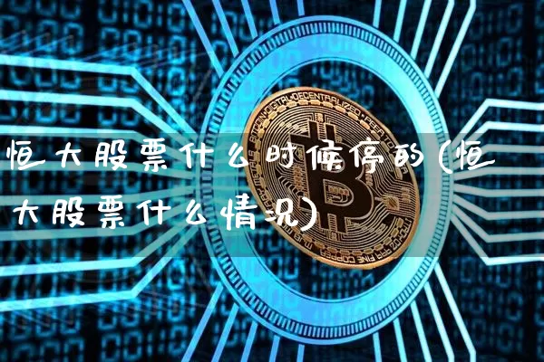 恒大股票什么时候停的(恒大股票什么情况)_https://www.xjzxxn66.com_币圈资讯_第1张