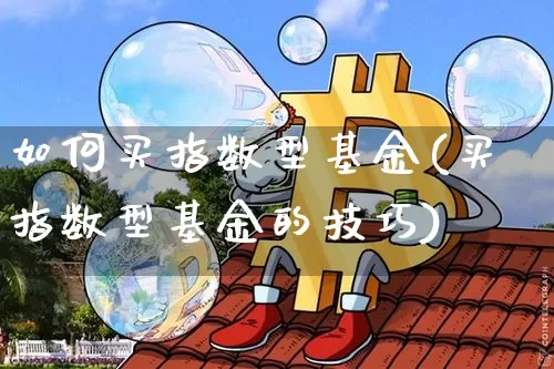如何买指数型基金(买指数型基金的技巧)_https://www.xjzxxn66.com_币圈资讯_第1张