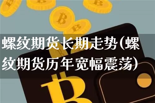 螺纹期货长期走势(螺纹期货历年宽幅震荡)_未分类_第1张_相聚币圈 螺纹期货长期走势(螺纹期货历年宽幅震荡)_https://www.xjzxxn66.com_未分类_第1张