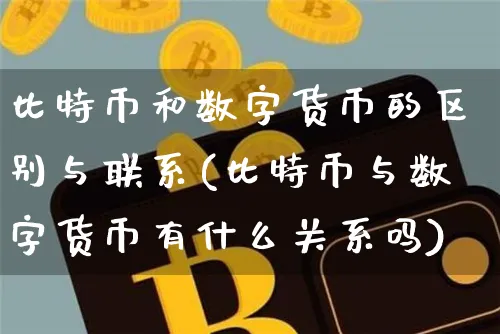 比特币和数字货币的区别与联系(比特币与数字货币有什么关系吗)_https://www.xjzxxn66.com_以太坊_第1张