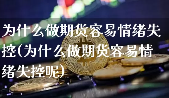 为什么做期货容易情绪失控(为什么做期货容易情绪失控呢)_https://www.xjzxxn66.com_区块链_第1张