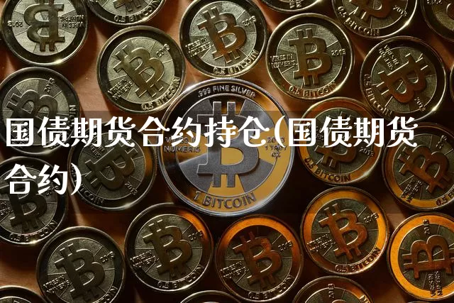 国债期货合约持仓(国债期货合约)_https://www.xjzxxn66.com_币圈资讯_第1张