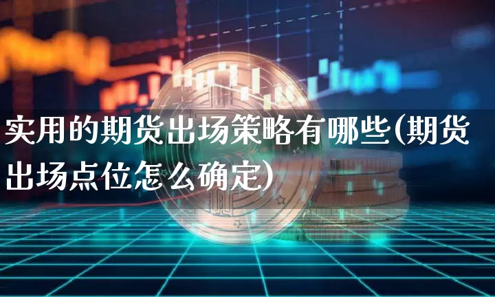 实用的期货出场策略有哪些(期货出场点位怎么确定)_以太坊_第1张_相聚币圈 实用的期货出场策略有哪些(期货出场点位怎么确定)_https://www.xjzxxn66.com_以太坊_第1张