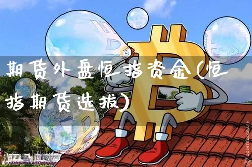 期货外盘恒指资金(恒指期货选拔)_https://www.xjzxxn66.com_以太坊_第1张
