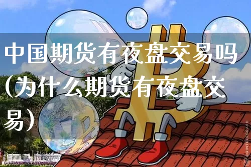 中国期货有夜盘交易吗(为什么期货有夜盘交易)_https://www.xjzxxn66.com_以太坊_第1张