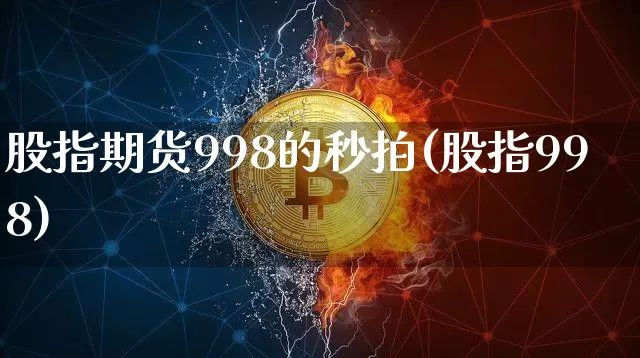 股指期货998的秒拍(股指998)_https://www.xjzxxn66.com_未分类_第1张