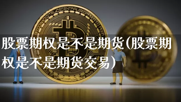 股票期权是不是期货(股票期权是不是期货交易)_https://www.xjzxxn66.com_以太坊_第1张
