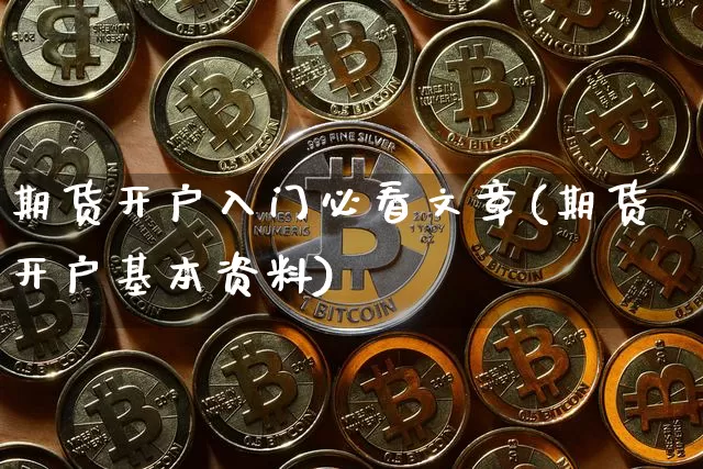 期货开户入门必看文章(期货开户基本资料)_比特币_第1张_相聚币圈 期货开户入门必看文章(期货开户基本资料)_https://www.xjzxxn66.com_比特币_第1张