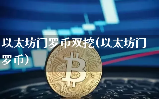 以太坊门罗币双挖(以太坊门罗币)_https://www.xjzxxn66.com_比特币_第1张