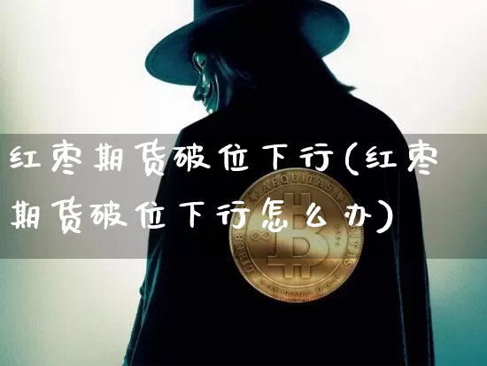 红枣期货破位下行(红枣期货破位下行怎么办)_比特币_第1张_相聚币圈 红枣期货破位下行(红枣期货破位下行怎么办)_https://www.xjzxxn66.com_比特币_第1张