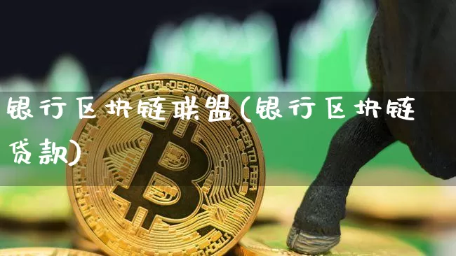银行区块链联盟(银行区块链贷款)_https://www.xjzxxn66.com_区块链_第1张