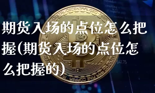 期货入场的点位怎么把握(期货入场的点位怎么把握的)_未分类_第1张_相聚币圈 期货入场的点位怎么把握(期货入场的点位怎么把握的)_https://www.xjzxxn66.com_未分类_第1张