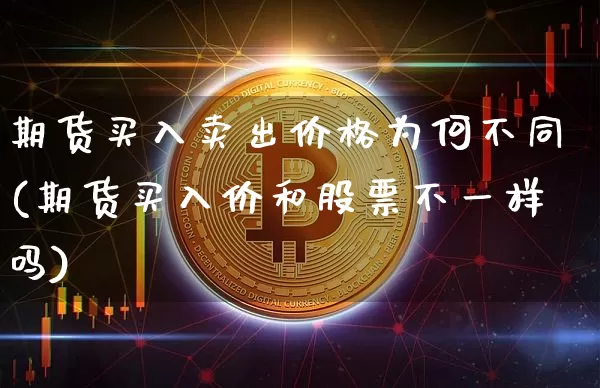 期货买入卖出价格为何不同(期货买入价和股票不一样吗)_区块链_第1张_相聚币圈 期货买入卖出价格为何不同(期货买入价和股票不一样吗)_https://www.xjzxxn66.com_区块链_第1张