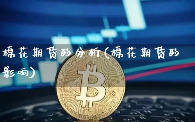 棉花期货的分析(棉花期货的影响)_https://www.xjzxxn66.com_未分类_第1张