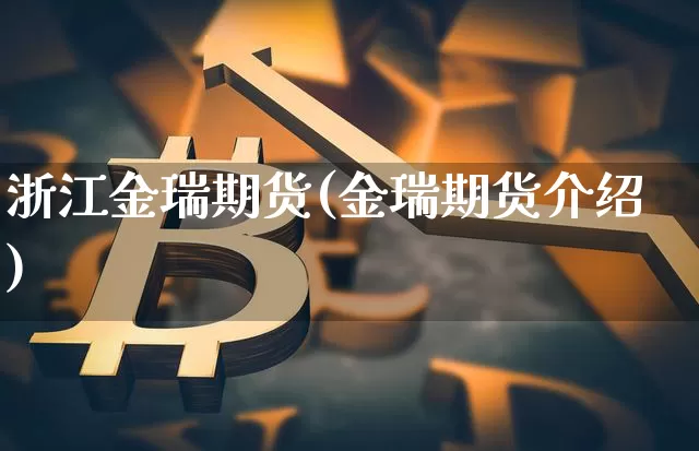 浙江金瑞期货(金瑞期货介绍)_https://www.xjzxxn66.com_未分类_第1张