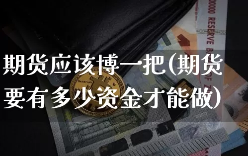 期货应该博一把(期货要有多少资金才能做)_https://www.xjzxxn66.com_以太坊_第1张