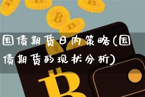 国债期货日内策略(国债期货的现状分析)_https://www.xjzxxn66.com_以太坊_第1张