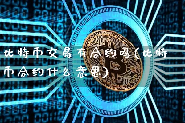 比特币交易有合约吗(比特币合约什么意思)_https://www.xjzxxn66.com_以太坊_第1张