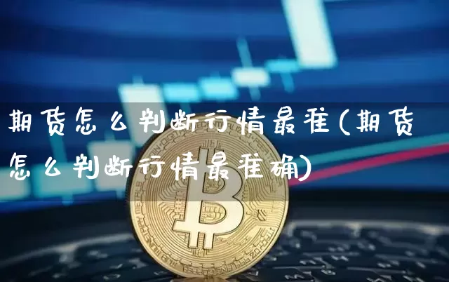 期货怎么判断行情最准(期货怎么判断行情最准确)_未分类_第1张_相聚币圈 期货怎么判断行情最准(期货怎么判断行情最准确)_https://www.xjzxxn66.com_未分类_第1张