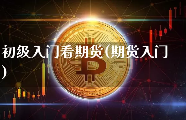 初级入门看期货(期货入门)_比特币_第1张_相聚币圈 初级入门看期货(期货入门)_https://www.xjzxxn66.com_比特币_第1张