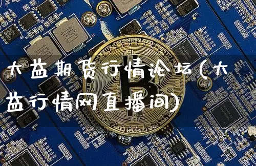 大益期货行情论坛(大益行情网直播间)_https://www.xjzxxn66.com_比特币_第1张