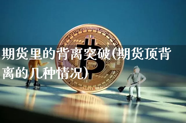 期货里的背离突破(期货顶背离的几种情况)_https://www.xjzxxn66.com_未分类_第1张