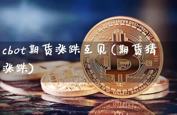 cbot期货涨跌互见(期货猜涨跌)_区块链_第1张_相聚币圈 cbot期货涨跌互见(期货猜涨跌)_https://www.xjzxxn66.com_区块链_第1张