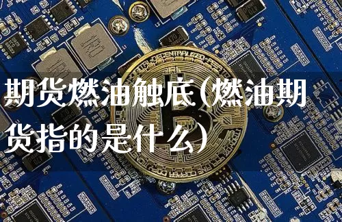 期货燃油触底(燃油期货指的是什么)_比特币_第1张_相聚币圈 期货燃油触底(燃油期货指的是什么)_https://www.xjzxxn66.com_比特币_第1张