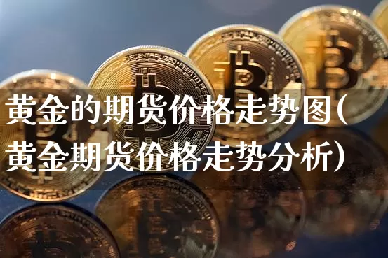 黄金的期货价格走势图(黄金期货价格走势分析)_https://www.xjzxxn66.com_币圈资讯_第1张