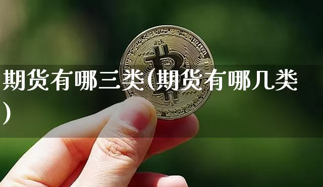 期货有哪三类(期货有哪几类)_https://www.xjzxxn66.com_未分类_第1张