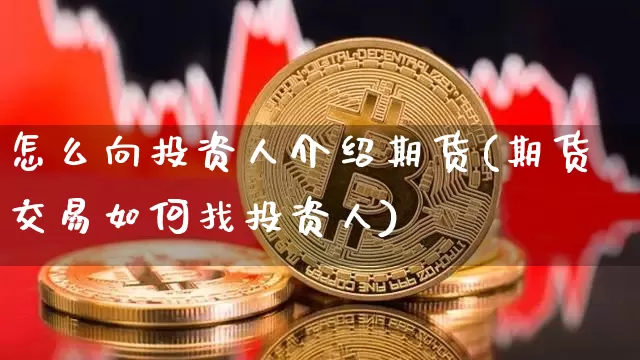 怎么向投资人介绍期货(期货交易如何找投资人)_未分类_第1张_相聚币圈 怎么向投资人介绍期货(期货交易如何找投资人)_https://www.xjzxxn66.com_未分类_第1张