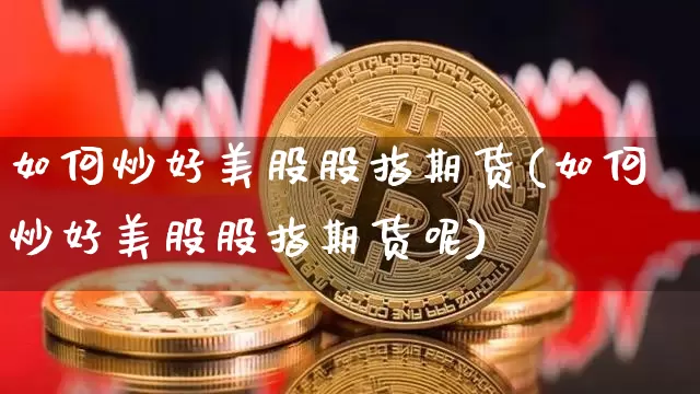 如何炒好美股股指期货(如何炒好美股股指期货呢)_未分类_第1张_相聚币圈 如何炒好美股股指期货(如何炒好美股股指期货呢)_https://www.xjzxxn66.com_未分类_第1张