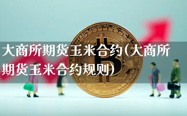 大商所期货玉米合约(大商所期货玉米合约规则)_https://www.xjzxxn66.com_未分类_第1张