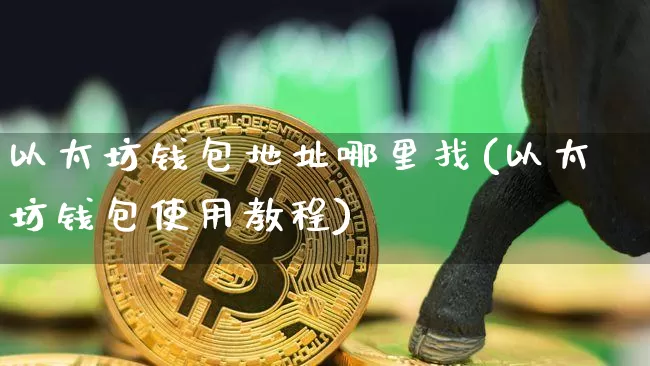 以太坊钱包地址哪里找(以太坊钱包使用教程)_https://www.xjzxxn66.com_区块链_第1张