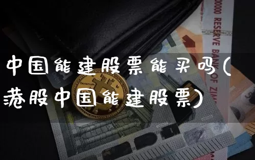 中国能建股票能买吗(港股中国能建股票)_https://www.xjzxxn66.com_区块链_第1张