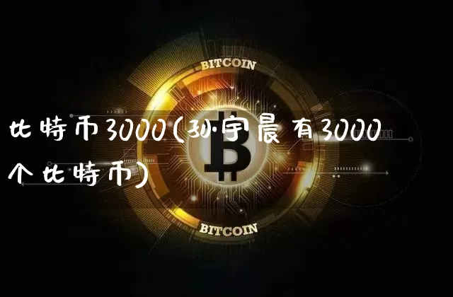 比特币3000(孙宇晨有3000个比特币)_https://www.xjzxxn66.com_比特币_第1张