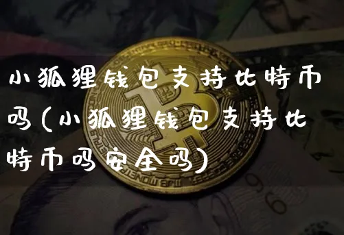 小狐狸钱包支持比特币吗(小狐狸钱包支持比特币吗安全吗)_https://www.xjzxxn66.com_币圈资讯_第1张