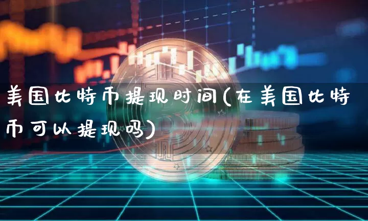 美国比特币提现时间(在美国比特币可以提现吗)_https://www.xjzxxn66.com_币圈资讯_第1张