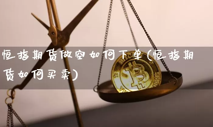 恒指期货做空如何下单(恒指期货如何买卖)_https://www.xjzxxn66.com_以太坊_第1张