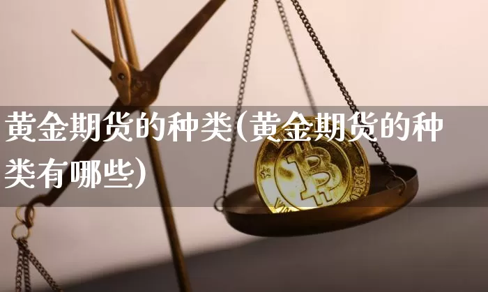黄金期货的种类(黄金期货的种类有哪些)_比特币_第1张_相聚币圈 黄金期货的种类(黄金期货的种类有哪些)_https://www.xjzxxn66.com_比特币_第1张