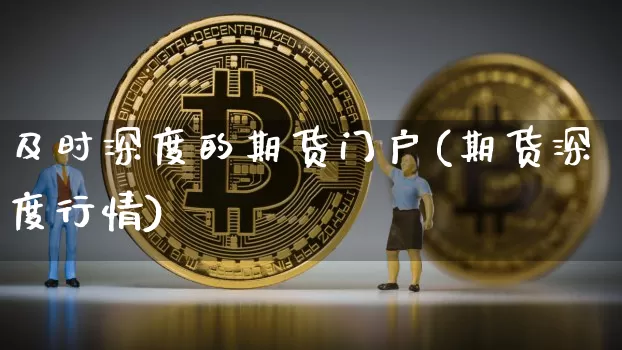 及时深度的期货门户(期货深度行情)_https://www.xjzxxn66.com_区块链_第1张