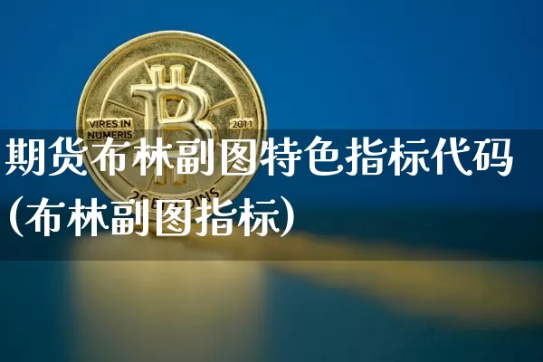 期货布林副图特色指标代码(布林副图指标)_https://www.xjzxxn66.com_币圈资讯_第1张