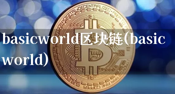 basicworld区块链(basicworld)_https://www.xjzxxn66.com_区块链_第1张
