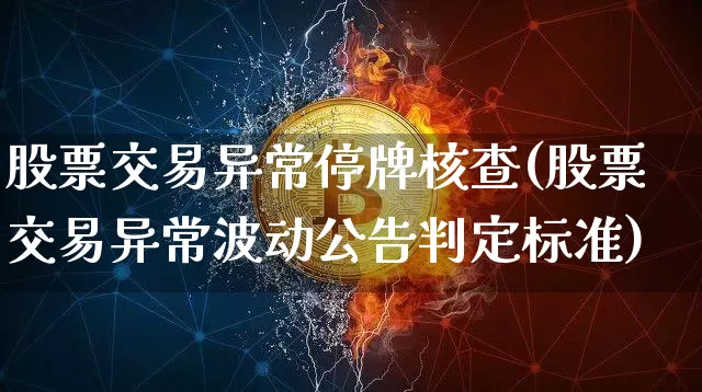 股票交易异常停牌核查(股票交易异常波动公告判定标准)_https://www.xjzxxn66.com_以太坊_第1张