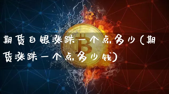 期货白银涨跌一个点多少(期货涨跌一个点多少钱)_https://www.xjzxxn66.com_区块链_第1张